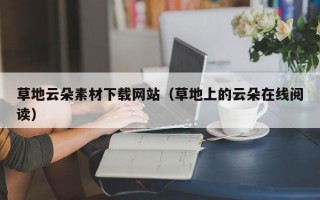 草地云朵素材下载网站（草地上的云朵在线阅读）