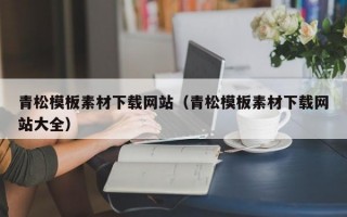 青松模板素材下载网站（青松模板素材下载网站大全）