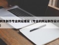 网页制作专业网站建设（专业的网站制作设计）