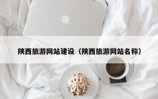 陕西旅游网站建设（陕西旅游网站名称）