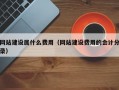 网站建设属什么费用（网站建设费用的会计分录）