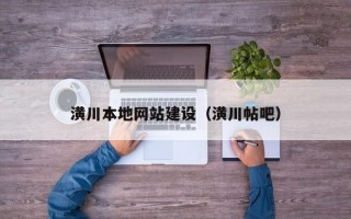 潢川本地网站建设（潢川帖吧）