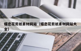 蝶恋花剪纸素材网站（蝶恋花剪纸素材网站大全）