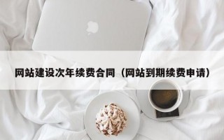 网站建设次年续费合同（网站到期续费申请）