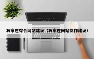 石家庄综合网站建设（石家庄网站制作建设）