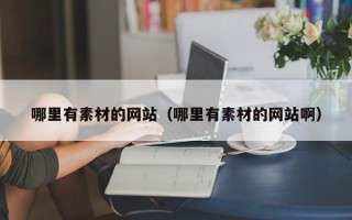 哪里有素材的网站（哪里有素材的网站啊）