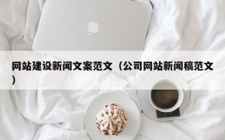 网站建设新闻文案范文（公司网站新闻稿范文）