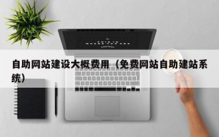 自助网站建设大概费用（免费网站自助建站系统）