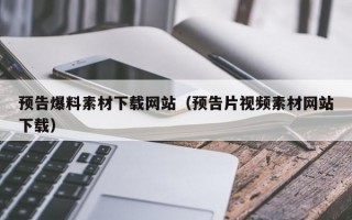 预告爆料素材下载网站（预告片视频素材网站下载）