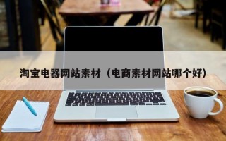 淘宝电器网站素材（电商素材网站哪个好）