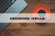 帝君音频素材网站（帝君片头曲）