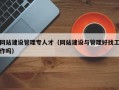 网站建设管理专人才（网站建设与管理好找工作吗）