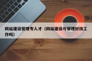 网站建设管理专人才（网站建设与管理好找工作吗）