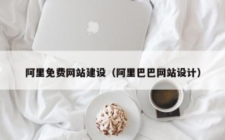 阿里免费网站建设（阿里巴巴网站设计）