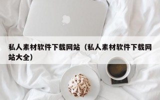私人素材软件下载网站（私人素材软件下载网站大全）