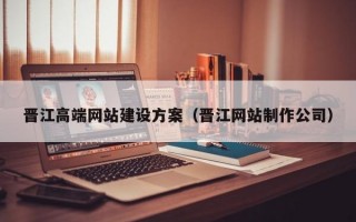 晋江高端网站建设方案（晋江网站制作公司）