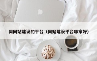 网网站建设的平台（网站建设平台哪家好）