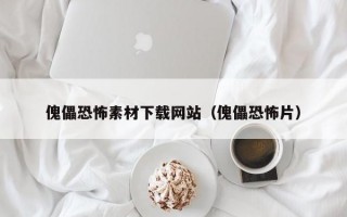 傀儡恐怖素材下载网站（傀儡恐怖片）