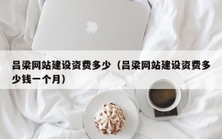 吕梁网站建设资费多少（吕梁网站建设资费多少钱一个月）