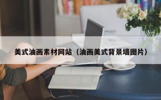 美式油画素材网站（油画美式背景墙图片）