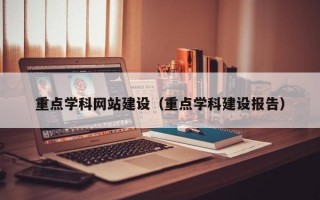 重点学科网站建设（重点学科建设报告）