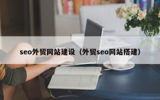 seo外贸网站建设（外贸seo网站搭建）