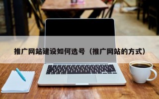 推广网站建设如何选号（推广网站的方式）