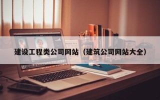 建设工程类公司网站（建筑公司网站大全）