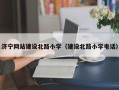 济宁网站建设北路小学（建设北路小学电话）