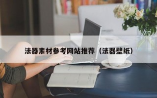 法器素材参考网站推荐（法器壁纸）