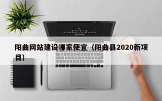 阳曲网站建设哪家便宜（阳曲县2020新项目）