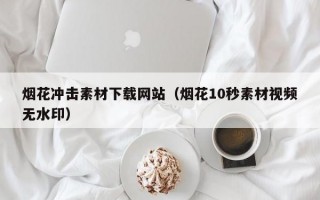 烟花冲击素材下载网站（烟花10秒素材视频无水印）