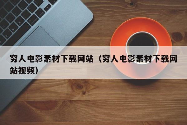 穷人电影素材下载网站(穷人电影素材下载网站视频)