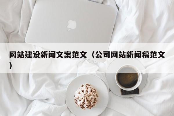 网站建设新闻文案范文(公司网站新闻稿范文)