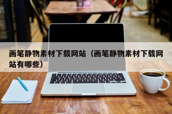 画笔静物素材下载网站(画笔静物素材下载网站有哪些)
