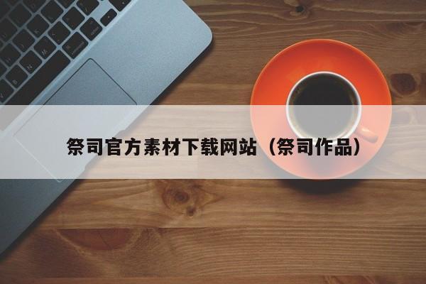 祭司官方素材下载网站(祭司作品)
