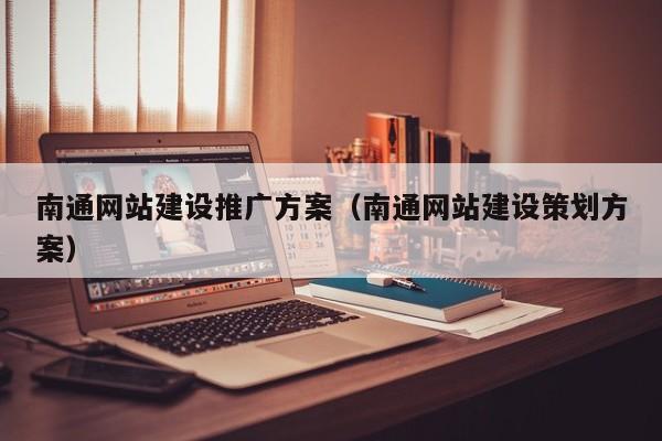 南通网站建设推广方案(南通网站建设策划方案)
