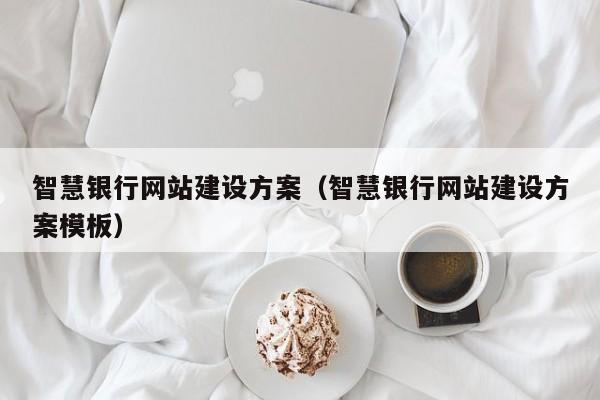 智慧银行网站建设方案(智慧银行网站建设方案模板)