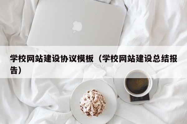 学校网站建设协议模板(学校网站建设总结报告)