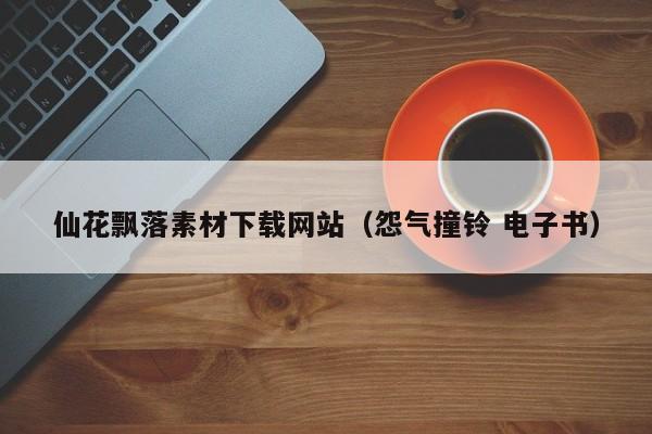 仙花飘落素材下载网站(怨气撞铃 电子书)