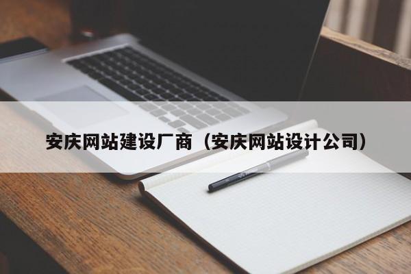 安庆网站建设厂商(安庆网站设计公司)