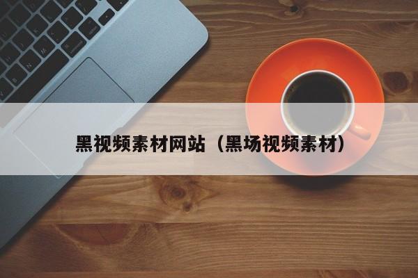 黑视频素材网站(黑场视频素材)