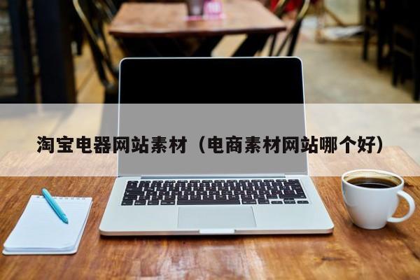 淘宝电器网站素材(电商素材网站哪个好)