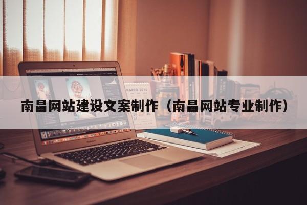 南昌网站建设文案制作(南昌网站专业制作)