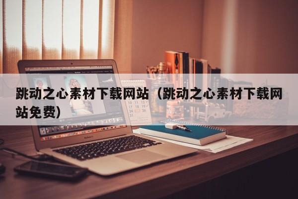 跳动之心素材下载网站(跳动之心素材下载网站免费)